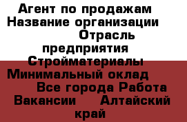 Агент по продажам › Название организации ­ Bravo › Отрасль предприятия ­ Стройматериалы › Минимальный оклад ­ 18 000 - Все города Работа » Вакансии   . Алтайский край